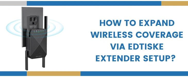 How To Expand Wireless Coverage Via Edtiske Extender Setup?