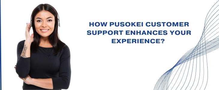 How Pusokei Customer Support Enhances Your Experience?